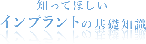 知ってほしいインプラントの基礎知識